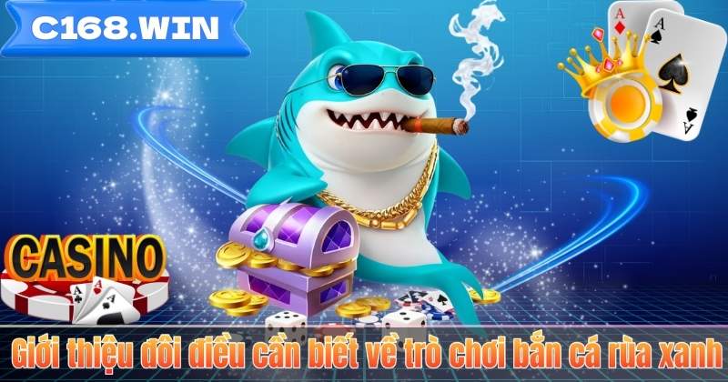 Bắn Cá Rùa Xanh – Game Săn Thưởng Hấp Dẫn Tại C168 Giới thiệu đôi điều cần biết về trò chơi bắn cá rùa xanh