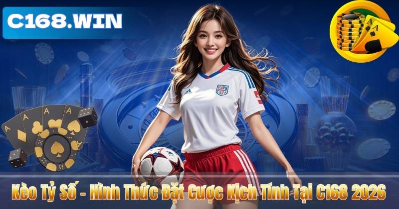 Kèo Tỷ Số – Hình Thức Đặt Cược Kịch Tính Tại C168 2026 Kèo Tỷ Số – Hình Thức Đặt Cược Kịch Tính Tại C168 2026