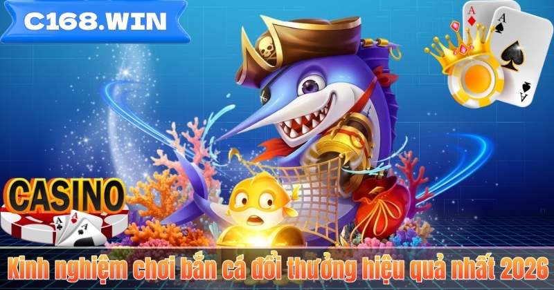 Kinh nghiệm chơi bắn cá đổi thưởng hiệu quả nhất 2026