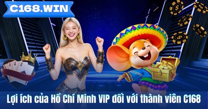 Hồ Chí Minh VIP – Tìm Hiểu Hình Thức Giải Trí Số Được Quan Tâm Tại C168 Lợi ích của Hồ Chí Minh VIP đối với thành viên C168